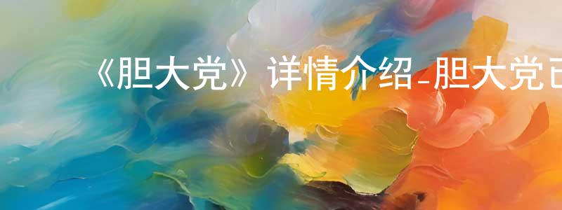 ﻿白晓朗发布﻿《胆大党》详情介绍_胆大党已完结在线观看_胆大党迅雷下载_日漫